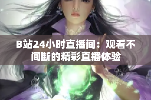 B站24小时直播间：观看不间断的精彩直播体验