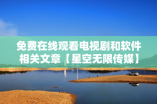 免费在线观看电视剧和软件相关文章【星空无限传媒】