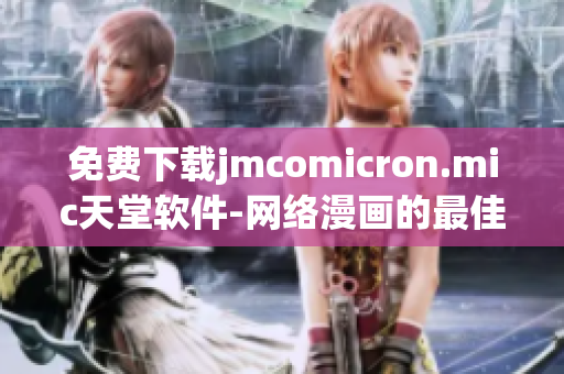免费下载jmcomicron.mic天堂软件-网络漫画的最佳选择