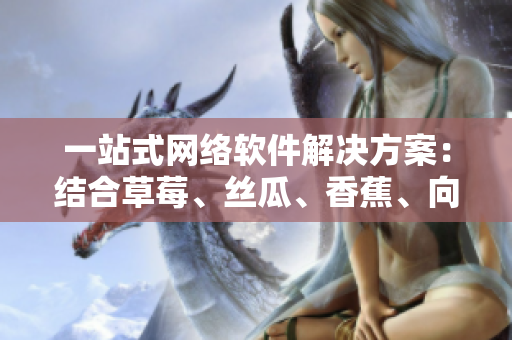 一站式网络软件解决方案：结合草莓、丝瓜、香蕉、向日葵和榴莲的最新技术