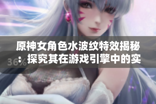 原神女角色水波纹特效揭秘：探究其在游戏引擎中的实现方式