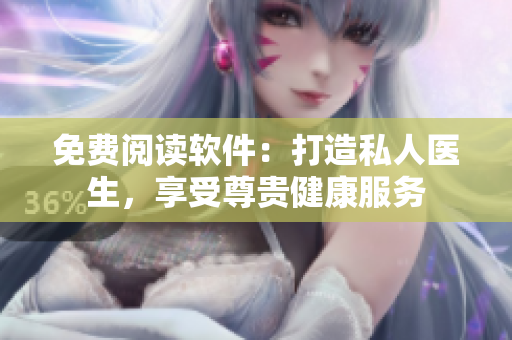 免费阅读软件：打造私人医生，享受尊贵健康服务