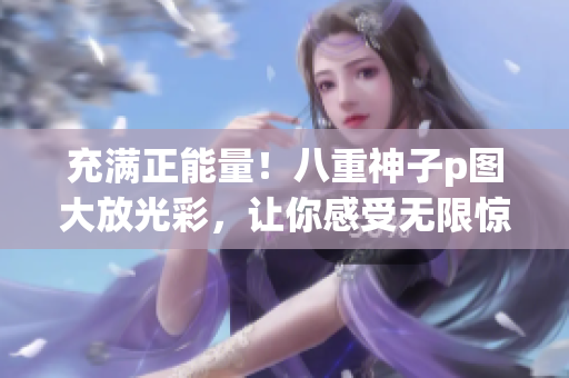 充满正能量！八重神子p图大放光彩，让你感受无限惊喜