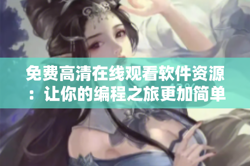 免费高清在线观看软件资源：让你的编程之旅更加简单