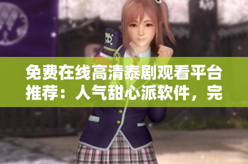 免费在线高清泰剧观看平台推荐：人气甜心派软件，完整泰剧轻松追剧