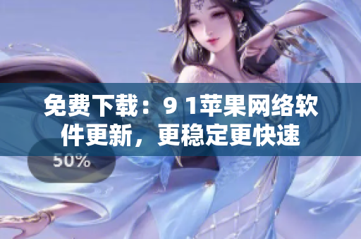 免费下载：9 1苹果网络软件更新，更稳定更快速
