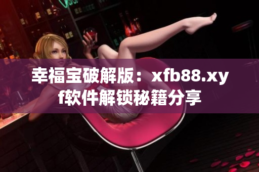幸福宝破解版：xfb88.xyf软件解锁秘籍分享