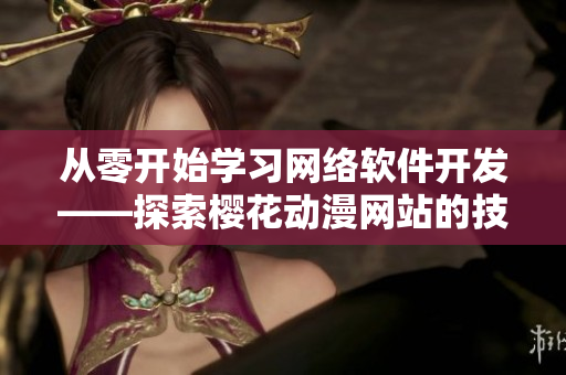 从零开始学习网络软件开发——探索樱花动漫网站的技术实践
