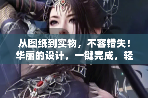从图纸到实物，不容错失！华丽的设计，一键完成，轻松使用的CAD软件！
