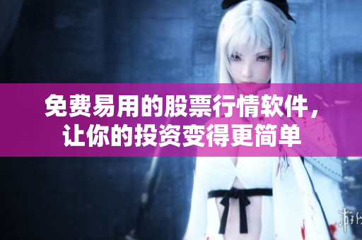 免费易用的股票行情软件，让你的投资变得更简单