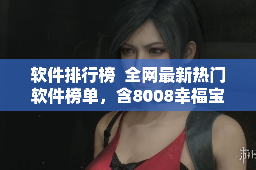 软件排行榜  全网最新热门软件榜单，含8008幸福宝等软件精品推荐