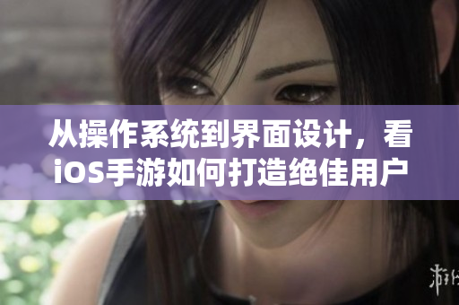 从操作系统到界面设计，看iOS手游如何打造绝佳用户体验