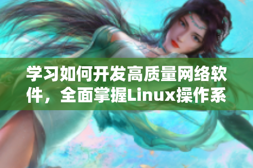 学习如何开发高质量网络软件，全面掌握Linux操作系统技能