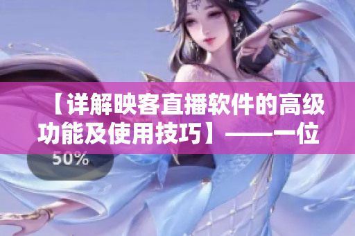 【详解映客直播软件的高级功能及使用技巧】——一位编辑的网络软件分享