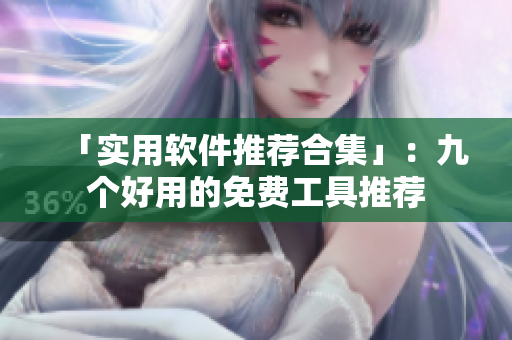「实用软件推荐合集」：九个好用的免费工具推荐