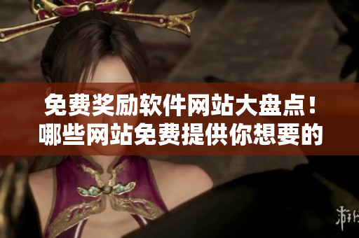 免费奖励软件网站大盘点！哪些网站免费提供你想要的软件？