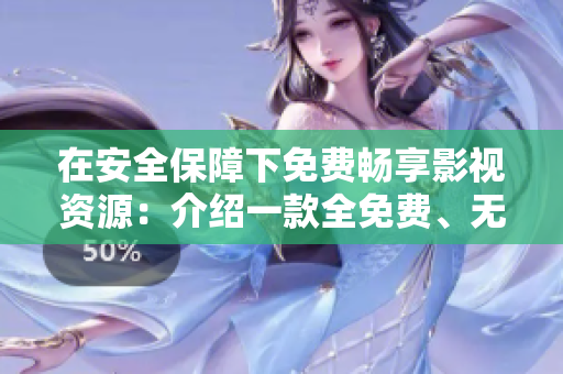 在安全保障下免费畅享影视资源：介绍一款全免费、无广告的追剧软件