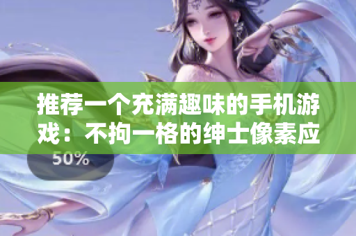 推荐一个充满趣味的手机游戏：不拘一格的绅士像素应用