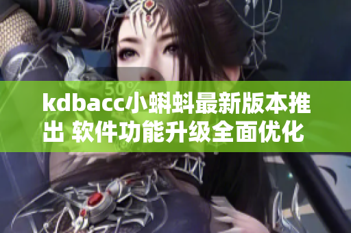 kdbacc小蝌蚪最新版本推出 软件功能升级全面优化 