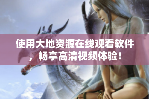 使用大地资源在线观看软件，畅享高清视频体验！
