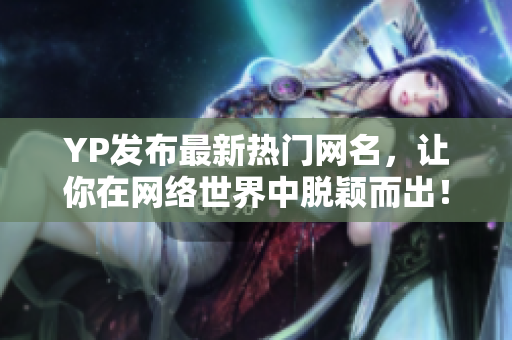 YP发布最新热门网名，让你在网络世界中脱颖而出！