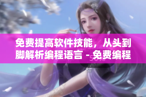 免费提高软件技能，从头到脚解析编程语言 - 免费编程语言教学视频分享