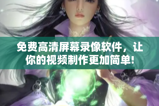 免费高清屏幕录像软件，让你的视频制作更加简单!