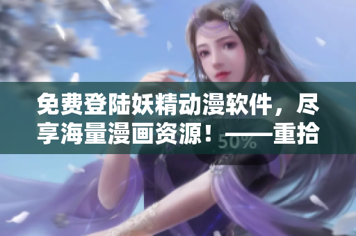 免费登陆妖精动漫软件，尽享海量漫画资源！——重拾漫迷之心，畅快阅读无极限！