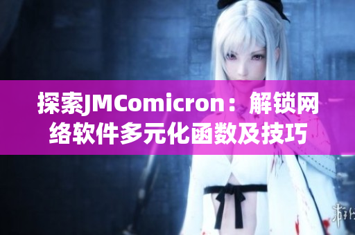 探索JMComicron：解锁网络软件多元化函数及技巧