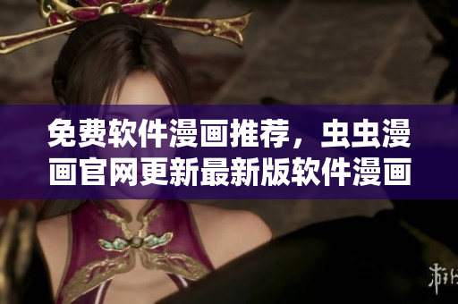 免费软件漫画推荐，虫虫漫画官网更新最新版软件漫画！