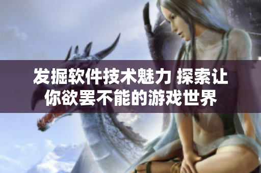 发掘软件技术魅力 探索让你欲罢不能的游戏世界