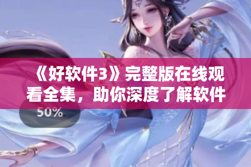《好软件3》完整版在线观看全集，助你深度了解软件技术