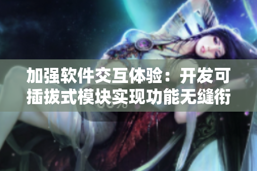 加强软件交互体验：开发可插拔式模块实现功能无缝衔接