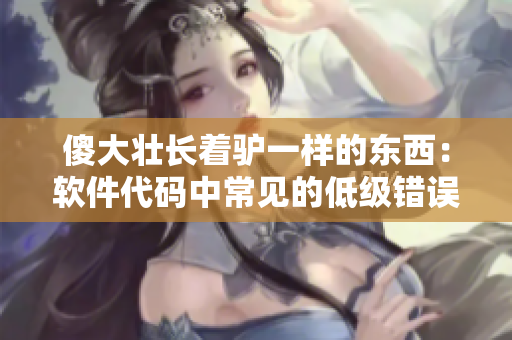 傻大壮长着驴一样的东西：软件代码中常见的低级错误