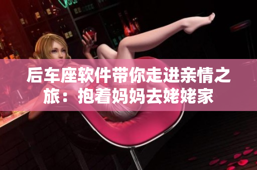 后车座软件带你走进亲情之旅：抱着妈妈去姥姥家