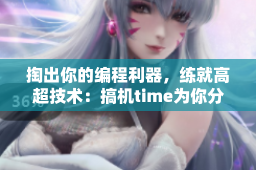 掏出你的编程利器，练就高超技术：搞机time为你分享软件开发贴士