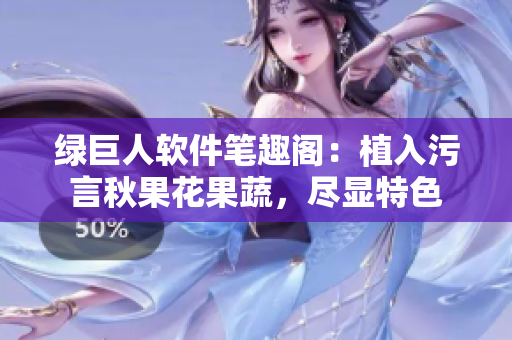 绿巨人软件笔趣阁：植入污言秋果花果蔬，尽显特色