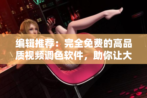 编辑推荐：完全免费的高品质视频调色软件，助你让大片更加完美