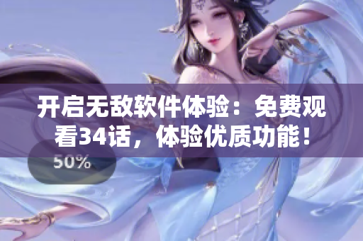 开启无敌软件体验：免费观看34话，体验优质功能！