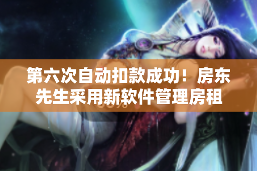 第六次自动扣款成功！房东先生采用新软件管理房租