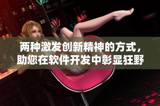 两种激发创新精神的方式，助您在软件开发中彰显狂野天赋