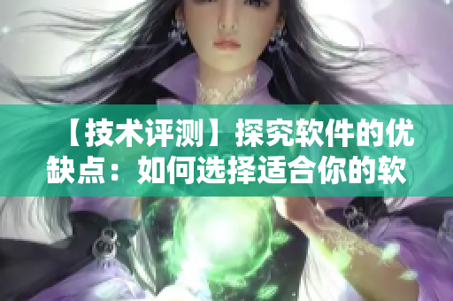 【技术评测】探究软件的优缺点：如何选择适合你的软件？