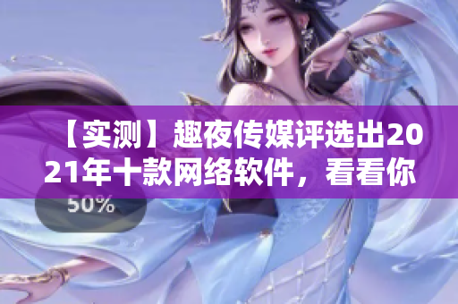 【实测】趣夜传媒评选出2021年十款网络软件，看看你用过几款！
