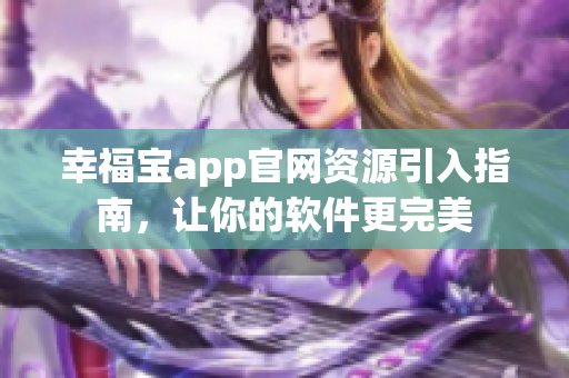 幸福宝app官网资源引入指南，让你的软件更完美