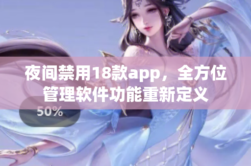 夜间禁用18款app，全方位管理软件功能重新定义
