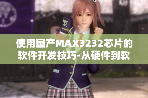 使用国产MAX3232芯片的软件开发技巧-从硬件到软件全方位解析