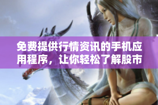 免费提供行情资讯的手机应用程序，让你轻松了解股市动态