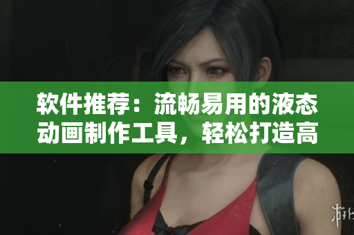 软件推荐：流畅易用的液态动画制作工具，轻松打造高品质角色动画效果！