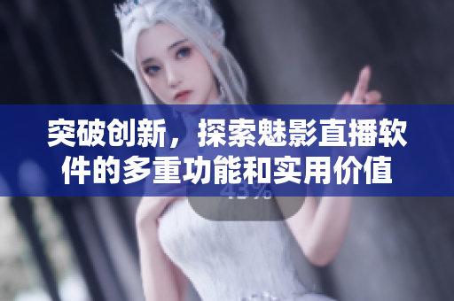 突破创新，探索魅影直播软件的多重功能和实用价值
