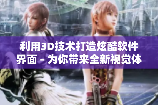 利用3D技术打造炫酷软件界面 - 为你带来全新视觉体验